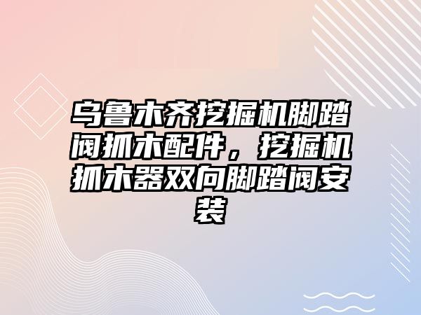 烏魯木齊挖掘機腳踏閥抓木配件，挖掘機抓木器雙向腳踏閥安裝