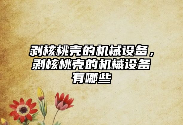 剝核桃殼的機械設備，剝核桃殼的機械設備有哪些