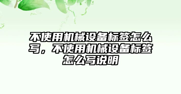 不使用機械設備標簽怎么寫，不使用機械設備標簽怎么寫說明