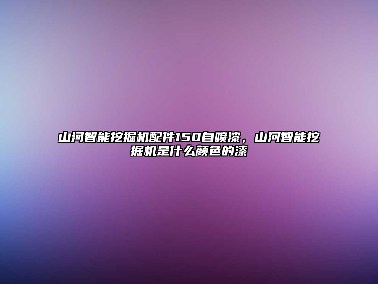 山河智能挖掘機配件150自噴漆，山河智能挖掘機是什么顏色的漆