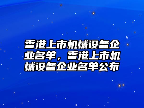 香港上市機(jī)械設(shè)備企業(yè)名單，香港上市機(jī)械設(shè)備企業(yè)名單公布