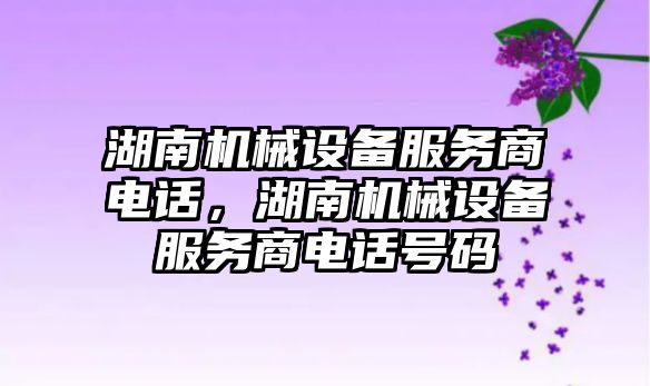 湖南機械設備服務商電話，湖南機械設備服務商電話號碼