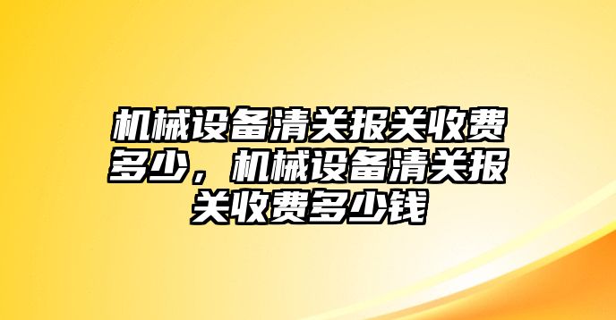 機械設備清關報關收費多少，機械設備清關報關收費多少錢