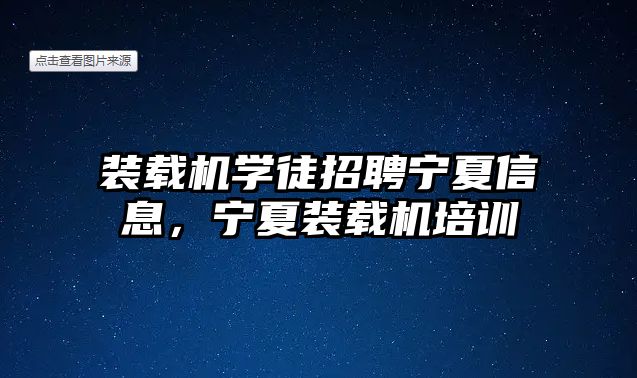 裝載機學徒招聘寧夏信息，寧夏裝載機培訓