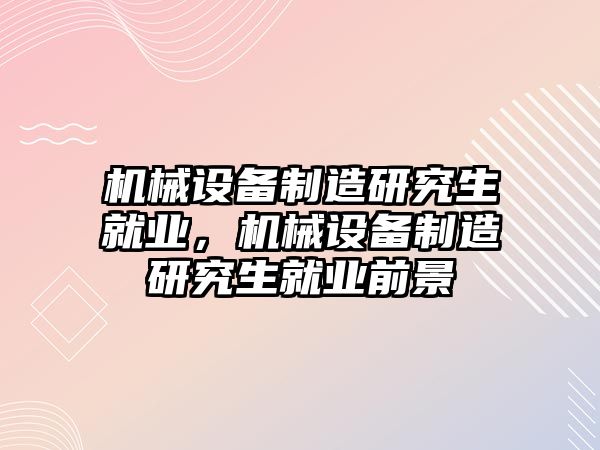 機械設備制造研究生就業，機械設備制造研究生就業前景