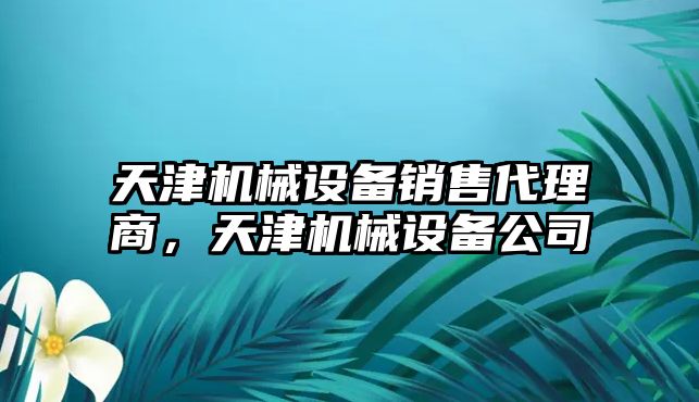 天津機械設備銷售代理商，天津機械設備公司