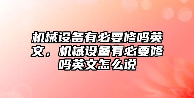 機械設備有必要修嗎英文，機械設備有必要修嗎英文怎么說