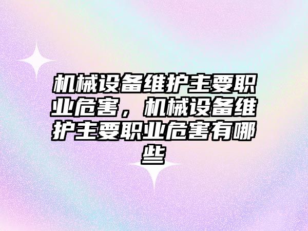 機械設(shè)備維護主要職業(yè)危害，機械設(shè)備維護主要職業(yè)危害有哪些