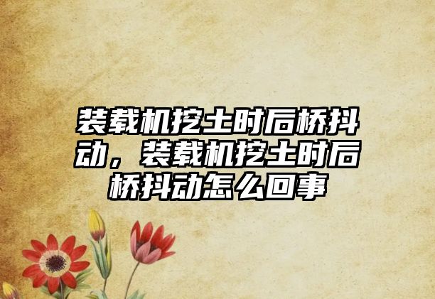 裝載機(jī)挖土?xí)r后橋抖動，裝載機(jī)挖土?xí)r后橋抖動怎么回事