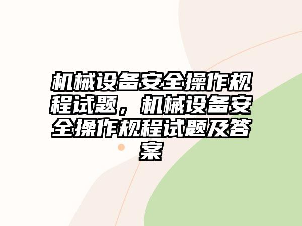 機械設(shè)備安全操作規(guī)程試題，機械設(shè)備安全操作規(guī)程試題及答案