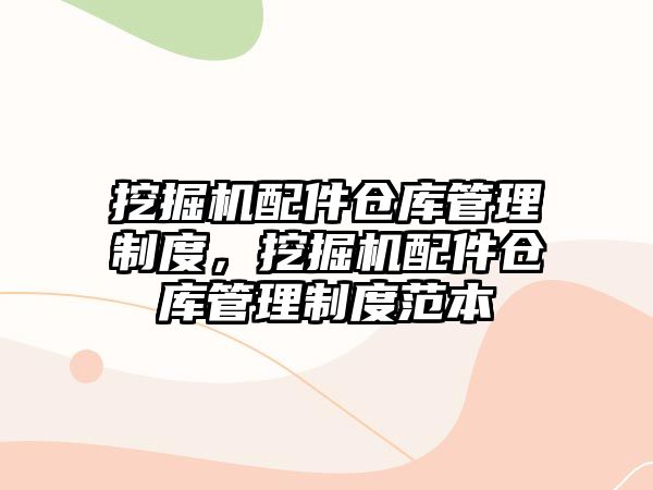 挖掘機(jī)配件倉(cāng)庫(kù)管理制度，挖掘機(jī)配件倉(cāng)庫(kù)管理制度范本