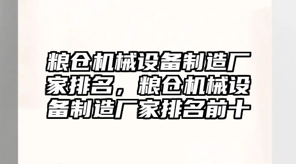 糧倉機械設備制造廠家排名，糧倉機械設備制造廠家排名前十