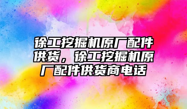 徐工挖掘機原廠配件供貨，徐工挖掘機原廠配件供貨商電話