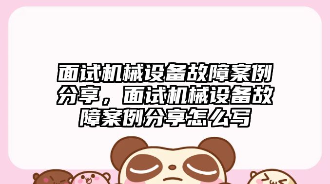 面試機械設備故障案例分享，面試機械設備故障案例分享怎么寫