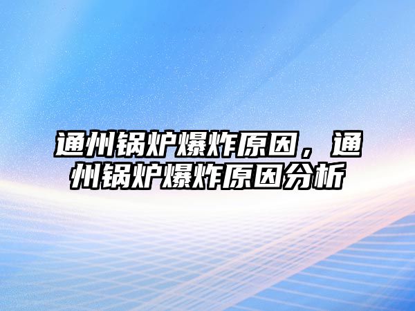 通州鍋爐爆炸原因，通州鍋爐爆炸原因分析