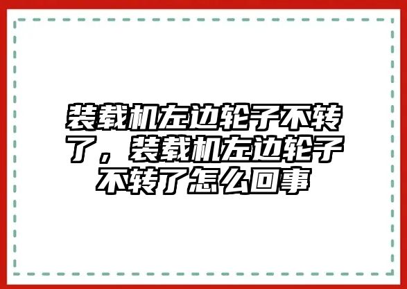 裝載機(jī)左邊輪子不轉(zhuǎn)了，裝載機(jī)左邊輪子不轉(zhuǎn)了怎么回事