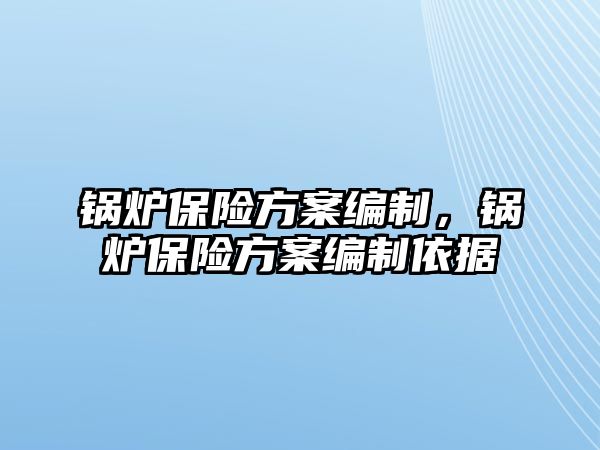 鍋爐保險方案編制，鍋爐保險方案編制依據