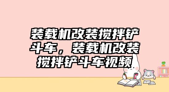 裝載機(jī)改裝攪拌鏟斗車(chē)，裝載機(jī)改裝攪拌鏟斗車(chē)視頻