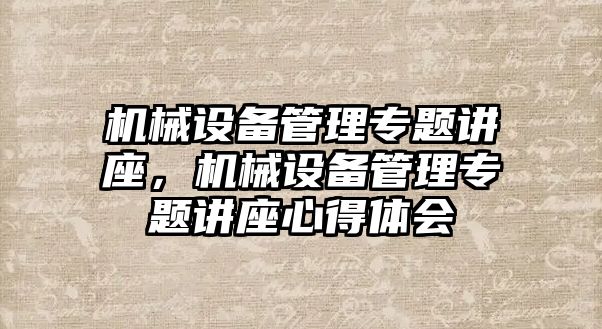 機械設備管理專題講座，機械設備管理專題講座心得體會