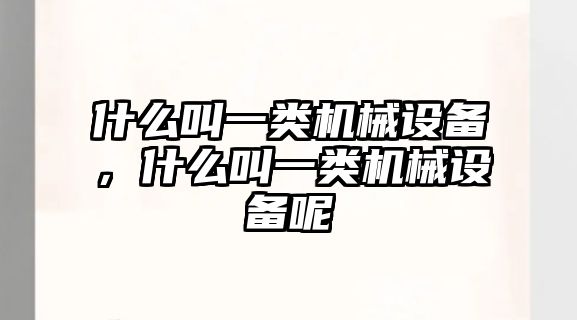 什么叫一類機械設備，什么叫一類機械設備呢