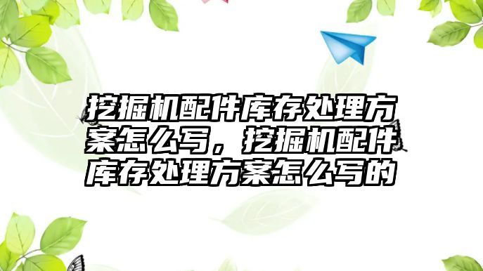 挖掘機配件庫存處理方案怎么寫，挖掘機配件庫存處理方案怎么寫的