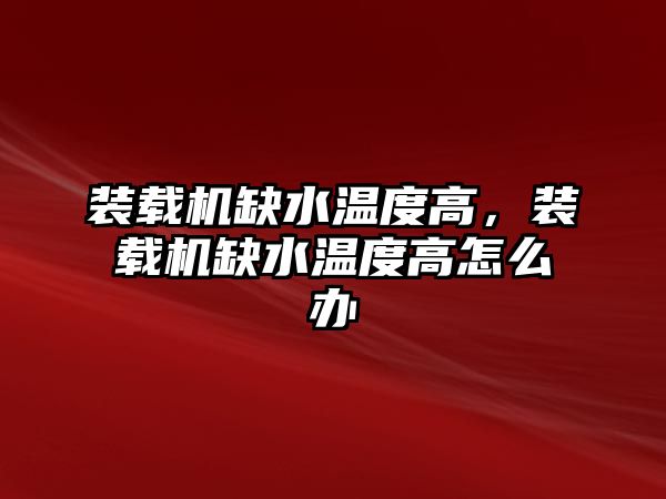 裝載機缺水溫度高，裝載機缺水溫度高怎么辦