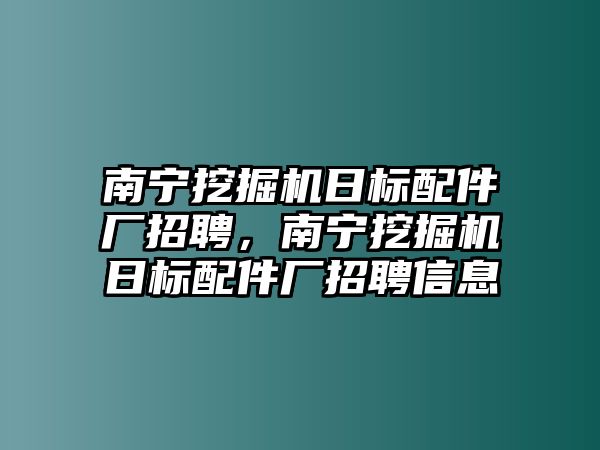 南寧挖掘機日標配件廠招聘，南寧挖掘機日標配件廠招聘信息