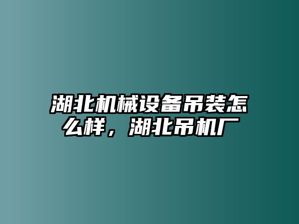 湖北機械設(shè)備吊裝怎么樣，湖北吊機廠