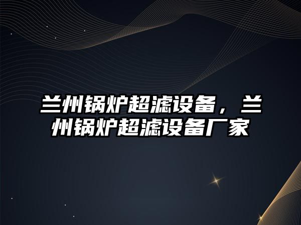 蘭州鍋爐超濾設備，蘭州鍋爐超濾設備廠家