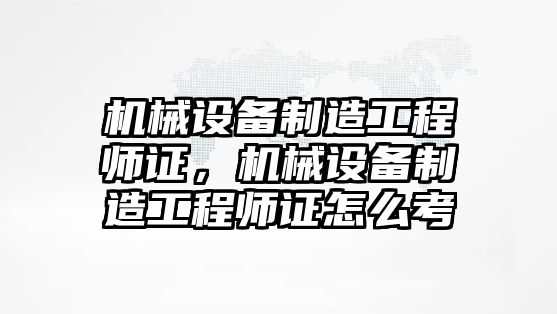 機械設備制造工程師證，機械設備制造工程師證怎么考