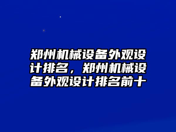 鄭州機械設備外觀設計排名，鄭州機械設備外觀設計排名前十