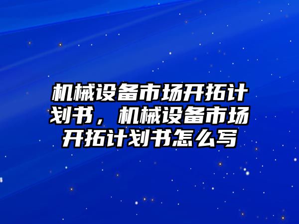 機械設備市場開拓計劃書，機械設備市場開拓計劃書怎么寫