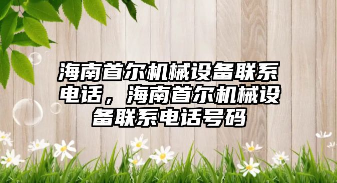 海南首爾機械設備聯系電話，海南首爾機械設備聯系電話號碼