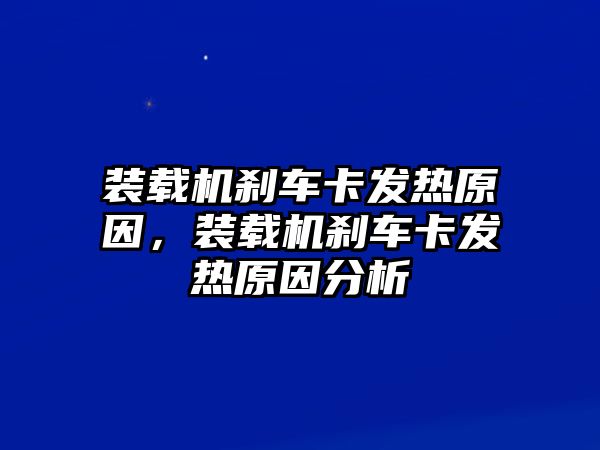 裝載機剎車卡發(fā)熱原因，裝載機剎車卡發(fā)熱原因分析