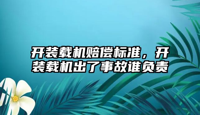 開裝載機賠償標準，開裝載機出了事故誰負責