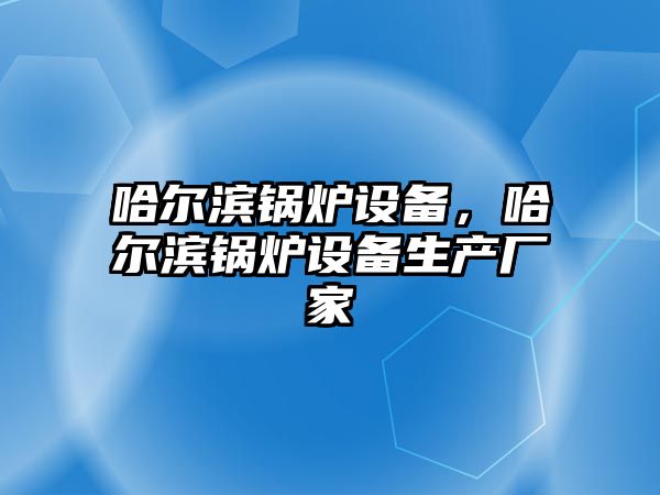 哈爾濱鍋爐設備，哈爾濱鍋爐設備生產廠家