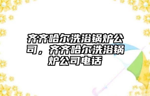 齊齊哈爾洗浴鍋爐公司，齊齊哈爾洗浴鍋爐公司電話