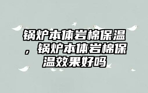 鍋爐本體巖棉保溫，鍋爐本體巖棉保溫效果好嗎