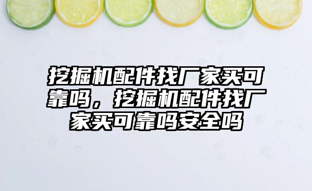 挖掘機配件找廠家買可靠嗎，挖掘機配件找廠家買可靠嗎安全嗎