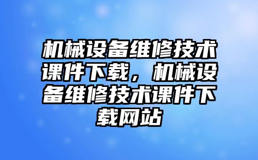 機械設備維修技術課件下載，機械設備維修技術課件下載網站