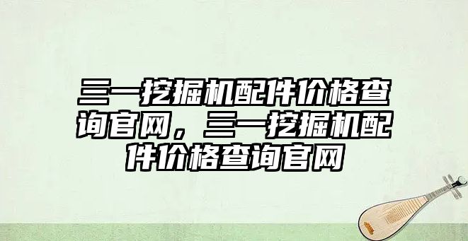 三一挖掘機配件價格查詢官網，三一挖掘機配件價格查詢官網