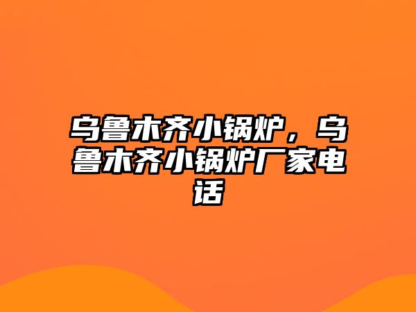 烏魯木齊小鍋爐，烏魯木齊小鍋爐廠家電話