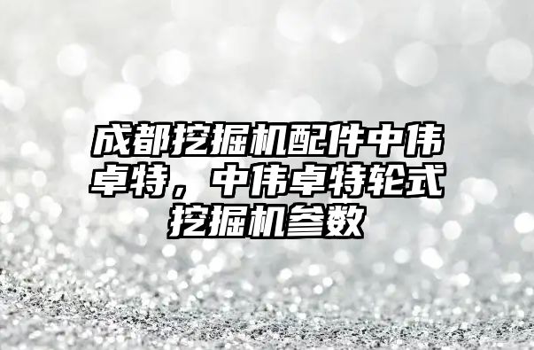 成都挖掘機配件中偉卓特，中偉卓特輪式挖掘機參數