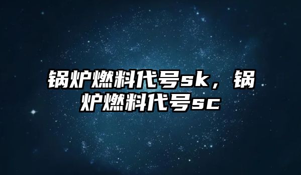 鍋爐燃料代號sk，鍋爐燃料代號sc