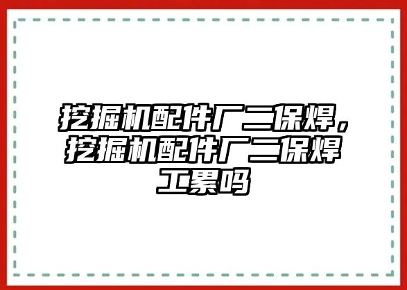 挖掘機(jī)配件廠二保焊，挖掘機(jī)配件廠二保焊工累嗎