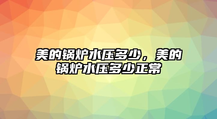 美的鍋爐水壓多少，美的鍋爐水壓多少正常