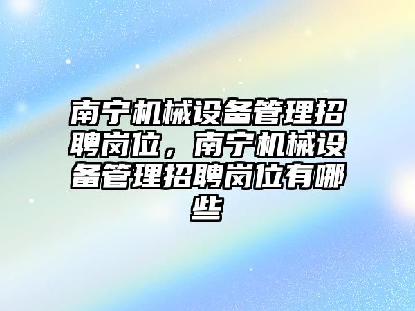 南寧機械設備管理招聘崗位，南寧機械設備管理招聘崗位有哪些