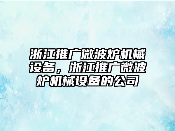 浙江推廣微波爐機械設備，浙江推廣微波爐機械設備的公司