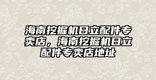 海南挖掘機日立配件專賣店，海南挖掘機日立配件專賣店地址