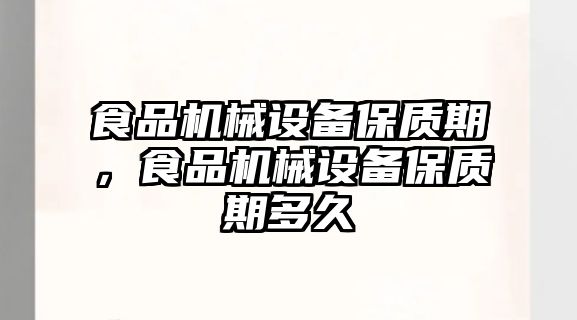 食品機械設(shè)備保質(zhì)期，食品機械設(shè)備保質(zhì)期多久